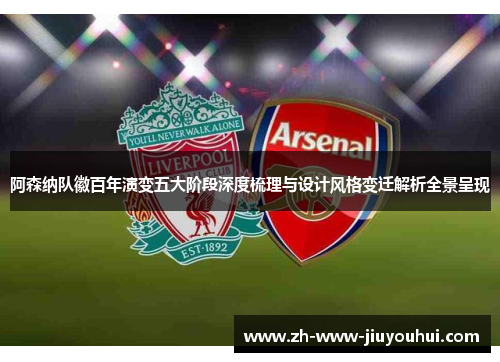 阿森纳队徽百年演变五大阶段深度梳理与设计风格变迁解析全景呈现 阿森纳队徽百年演变五大阶段深度梳理与设计风格变迁解析全景呈现