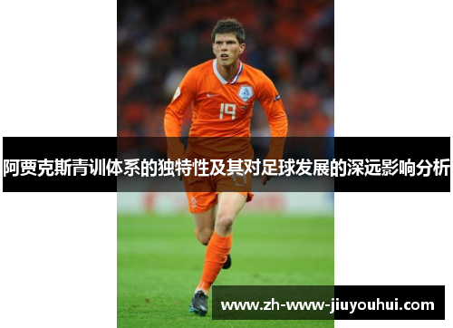 阿贾克斯青训体系的独特性及其对足球发展的深远影响分析 阿贾克斯青训体系的独特性及其对足球发展的深远影响分析