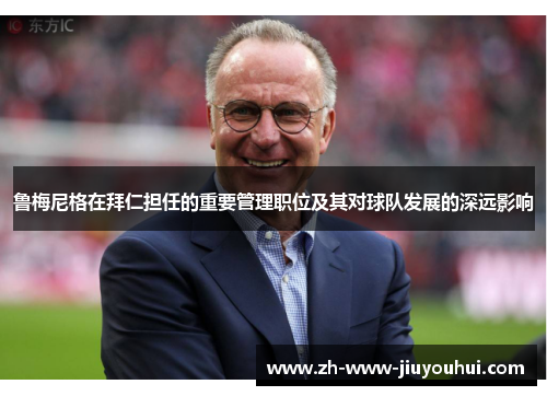 鲁梅尼格在拜仁担任的重要管理职位及其对球队发展的深远影响 鲁梅尼格在拜仁担任的重要管理职位及其对球队发展的深远影响